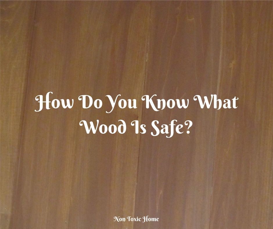 How Do You Know What Wood Is Safe?